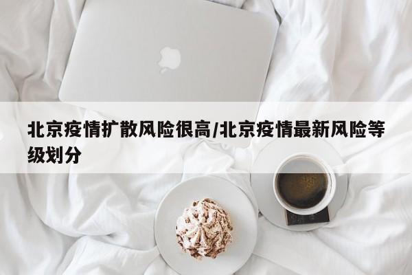 北京疫情扩散风险很高/北京疫情最新风险等级划分