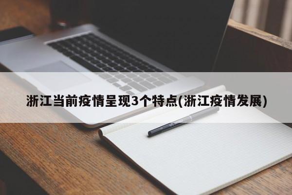 浙江当前疫情呈现3个特点(浙江疫情发展)