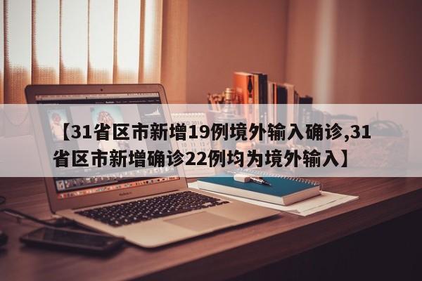 【31省区市新增19例境外输入确诊,31省区市新增确诊22例均为境外输入】