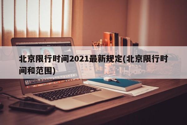 北京限行时间2021最新规定(北京限行时间和范围)