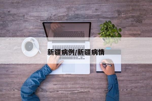 新疆病例/新疆病情