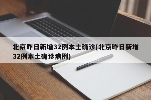 北京昨日新增32例本土确诊(北京昨日新增32例本土确诊病例)