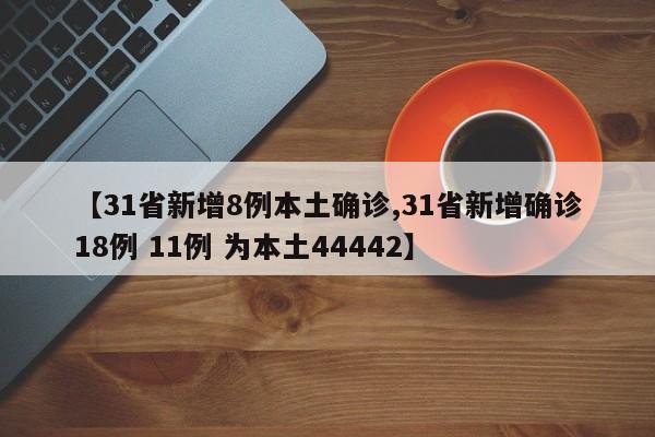 【31省新增8例本土确诊,31省新增确诊18例 11例 为本土44442】