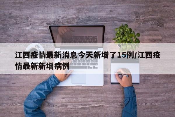 江西疫情最新消息今天新增了15例/江西疫情最新新增病例