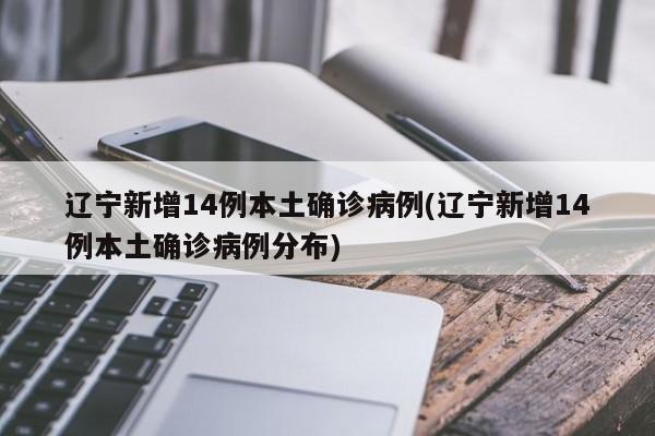 辽宁新增14例本土确诊病例(辽宁新增14例本土确诊病例分布)