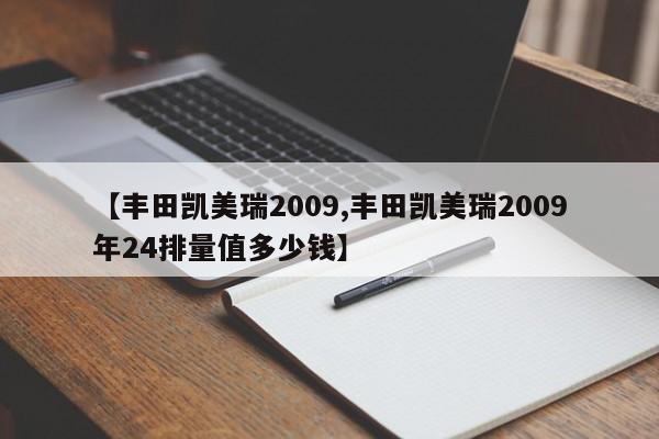 【丰田凯美瑞2009,丰田凯美瑞2009年24排量值多少钱】