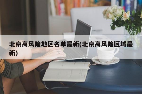 北京高风险地区名单最新(北京高风险区域最新)
