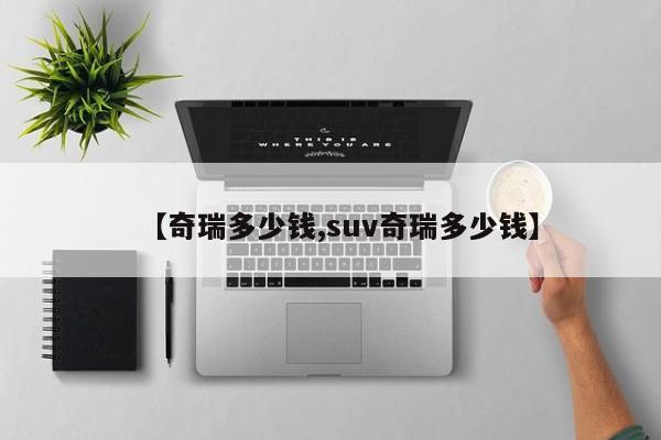 【奇瑞多少钱,suv奇瑞多少钱】