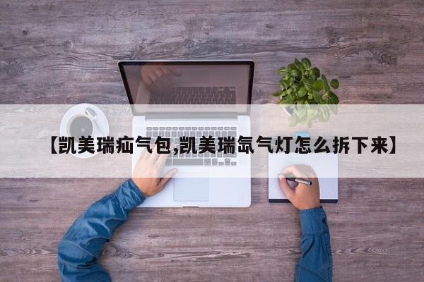 【凯美瑞疝气包,凯美瑞氙气灯怎么拆下来】
