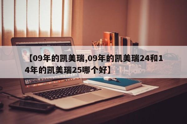 【09年的凯美瑞,09年的凯美瑞24和14年的凯美瑞25哪个好】