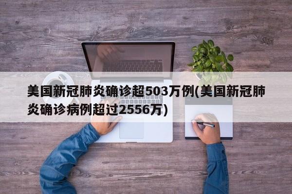 美国新冠肺炎确诊超503万例(美国新冠肺炎确诊病例超过2556万)
