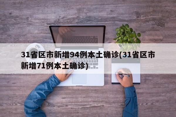 31省区市新增94例本土确诊(31省区市新增71例本土确诊)