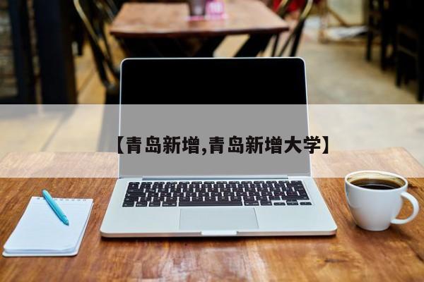 【青岛新增,青岛新增大学】