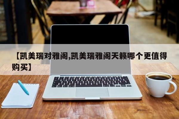 【凯美瑞对雅阁,凯美瑞雅阁天籁哪个更值得购买】