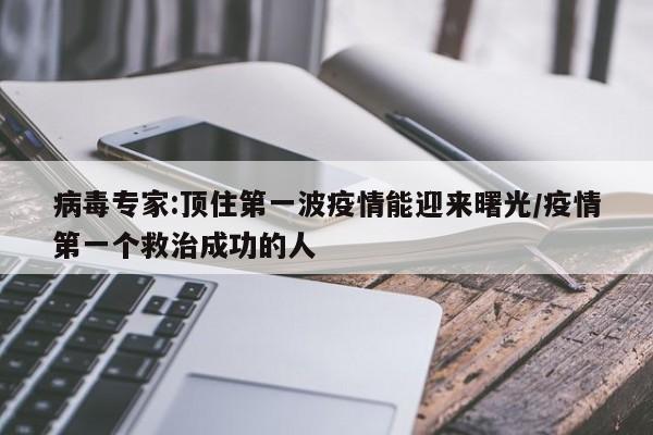 病毒专家:顶住第一波疫情能迎来曙光/疫情第一个救治成功的人