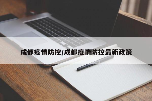 成都疫情防控/成都疫情防控最新政策