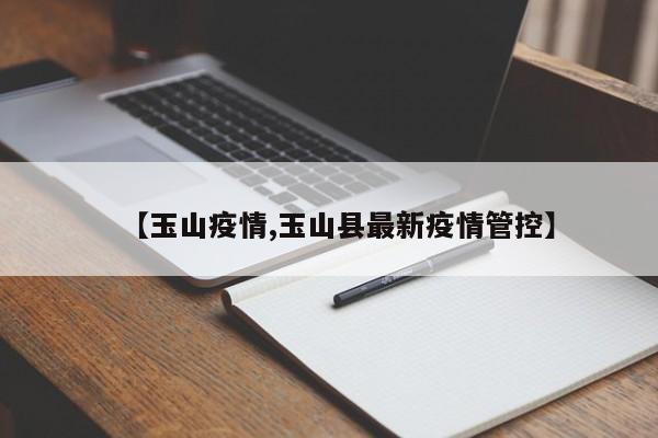 【玉山疫情,玉山县最新疫情管控】