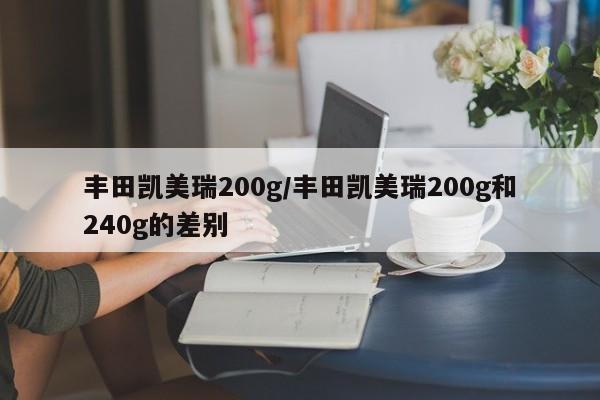 丰田凯美瑞200g/丰田凯美瑞200g和240g的差别
