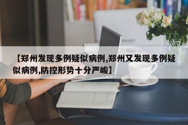 【郑州发现多例疑似病例,郑州又发现多例疑似病例,防控形势十分严峻】