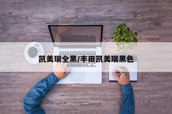 凯美瑞全黑/丰田凯美瑞黑色