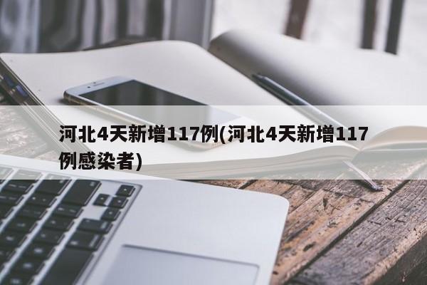 河北4天新增117例(河北4天新增117例感染者)