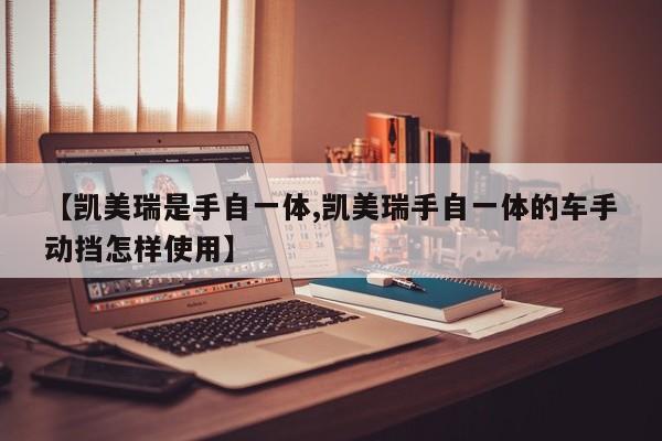 【凯美瑞是手自一体,凯美瑞手自一体的车手动挡怎样使用】
