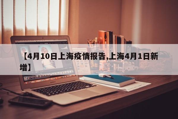 【4月10日上海疫情报告,上海4月1日新增】