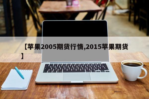 【苹果2005期货行情,2015苹果期货】